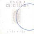 CREATION IS CRUCIFIXION / AUTOMATA